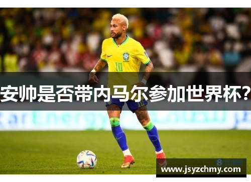 安帅是否带内马尔参加世界杯？